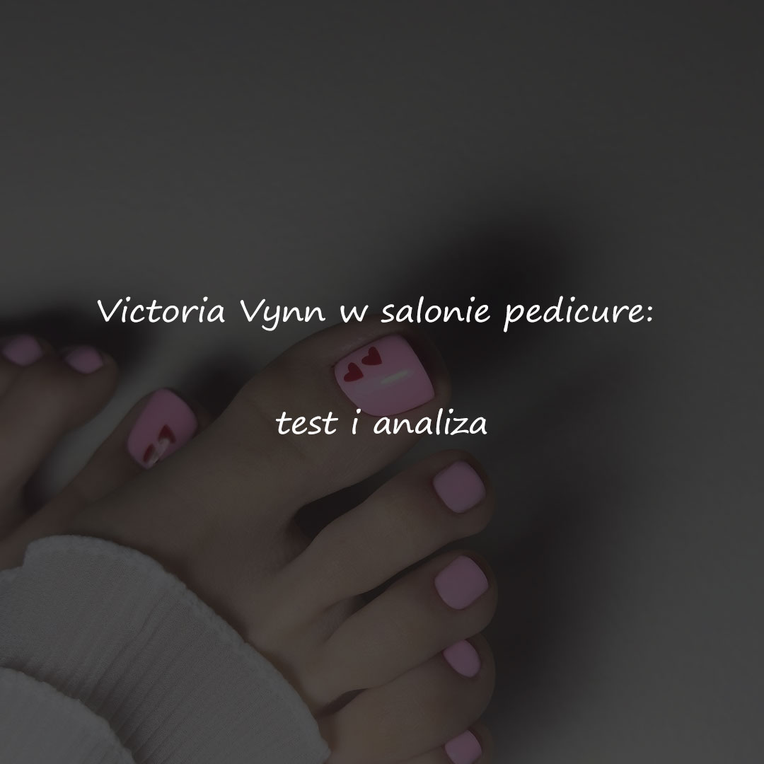 Victoria Vynn w salonie pedicure: test i analiza