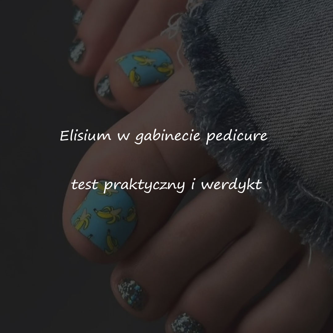 Elisium w gabinecie pedicure: test praktyczny i werdykt